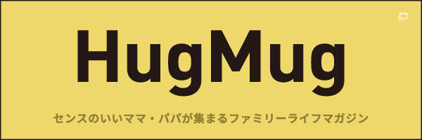 HugMug センスのいいママ・パパが集まるファミリー・ライフマガジン