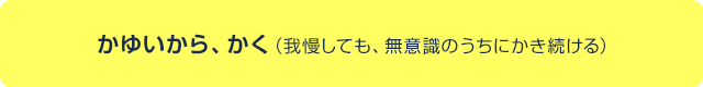 かゆいから、かく（我慢しても、無意識のうちにかき続ける）