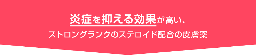 炎症を抑える効果が高い、ストロングランクのステロイド配合の皮膚薬