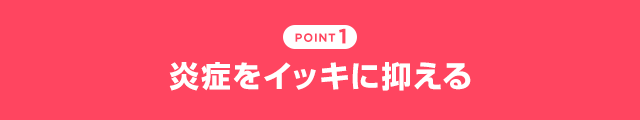 POINT1 炎症をイッキに抑える