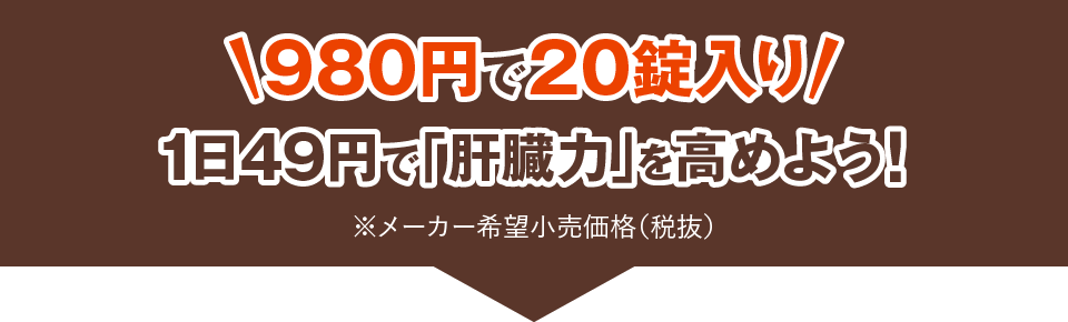 980円で20錠入り1日49円で「肝臓力」を高めよう！※メーカー希望小売価格（税抜）